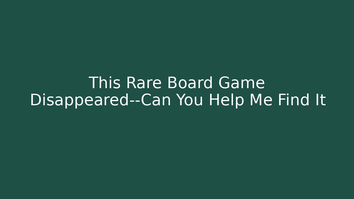 This Rare Board Game Disappeared—Can You Help Me Find It - Create More Assets