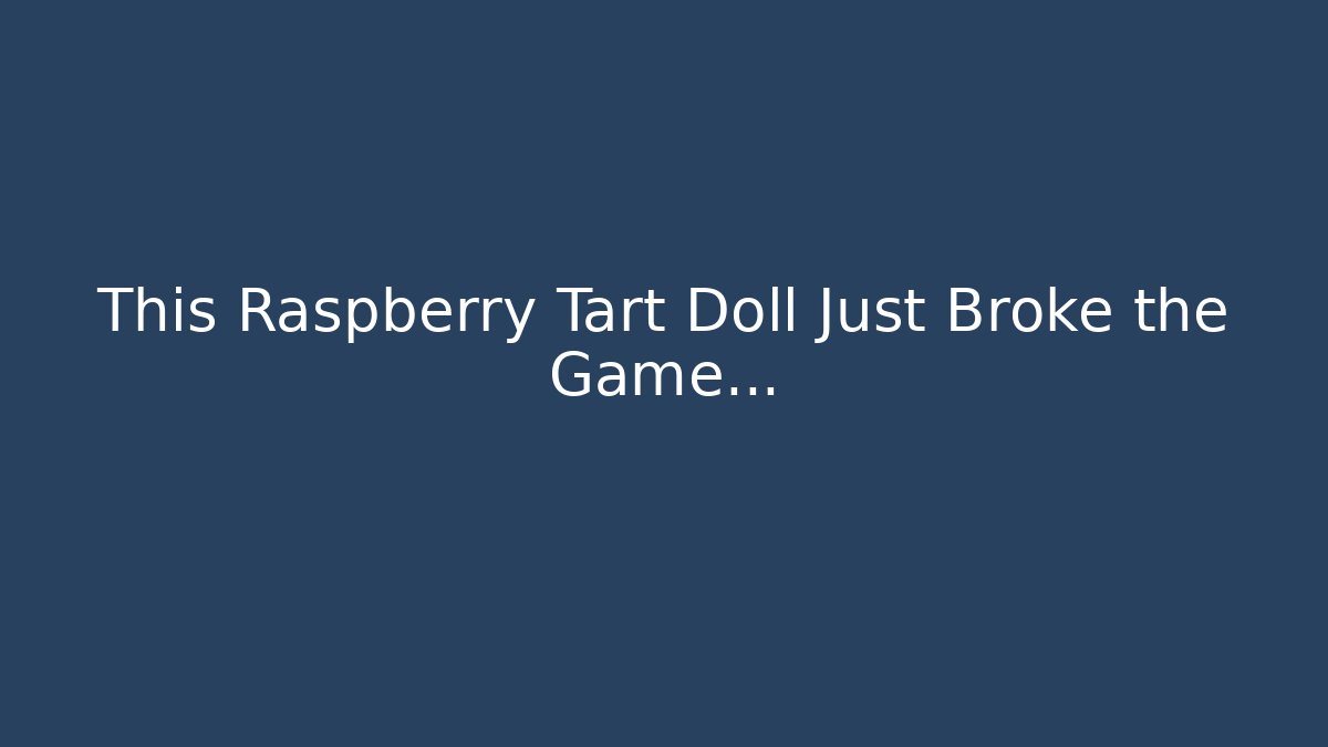 This Raspberry Tart Doll Just Broke the Game...