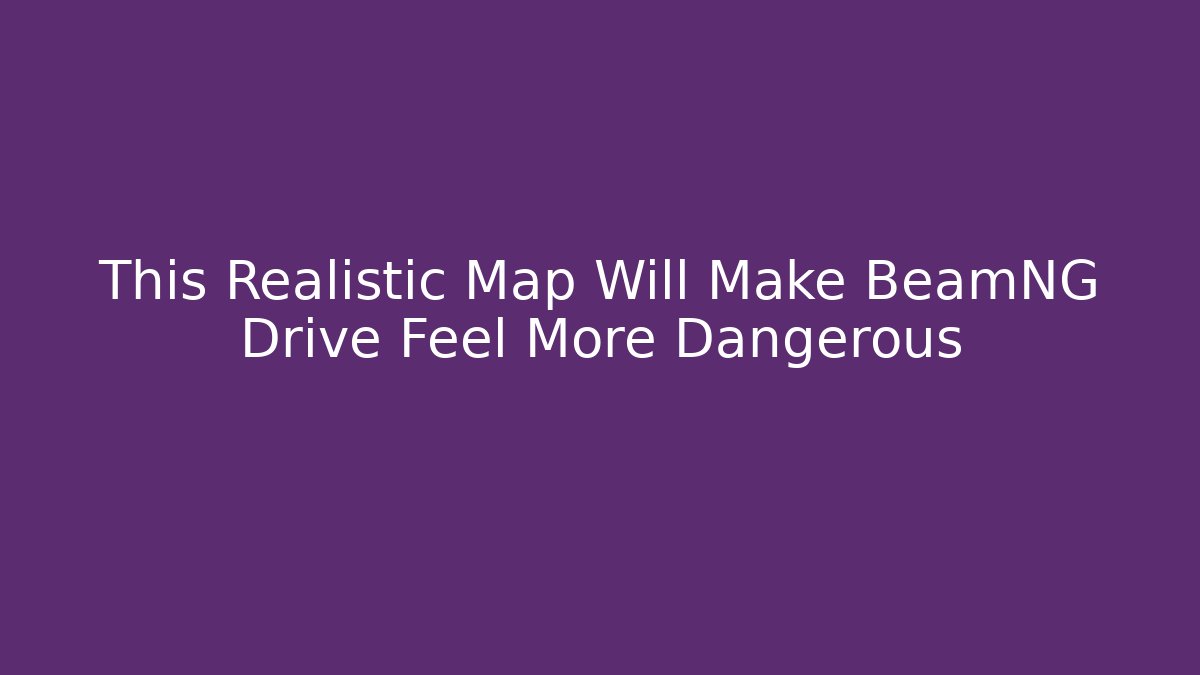 This Realistic Map Will Make BeamNG Drive Feel More Dangerous - Create More Assets