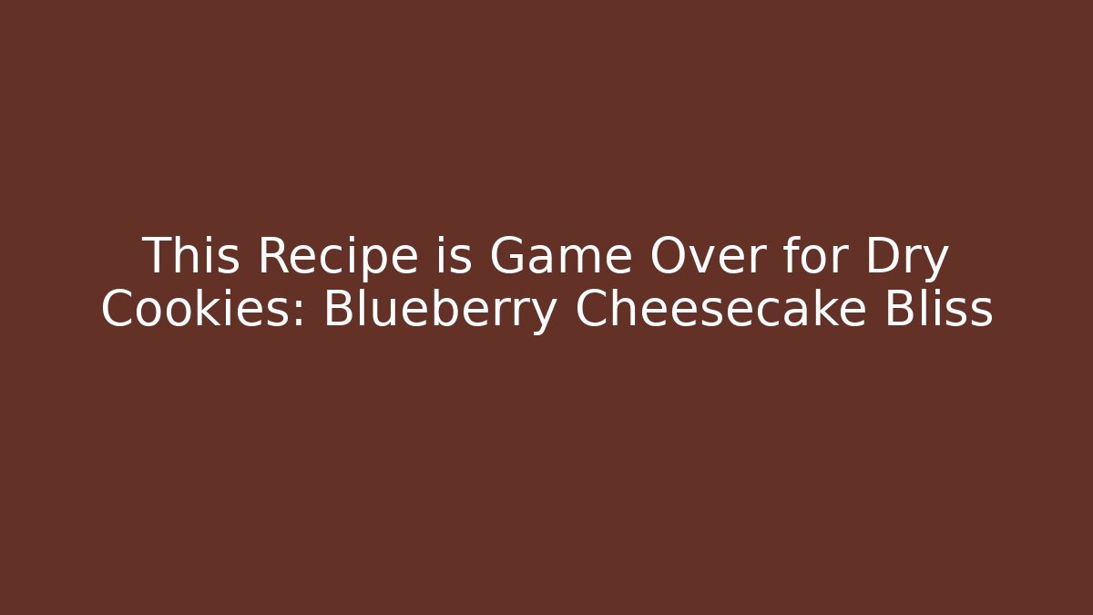 This Recipe is Game Over for Dry Cookies: Blueberry Cheesecake Bliss