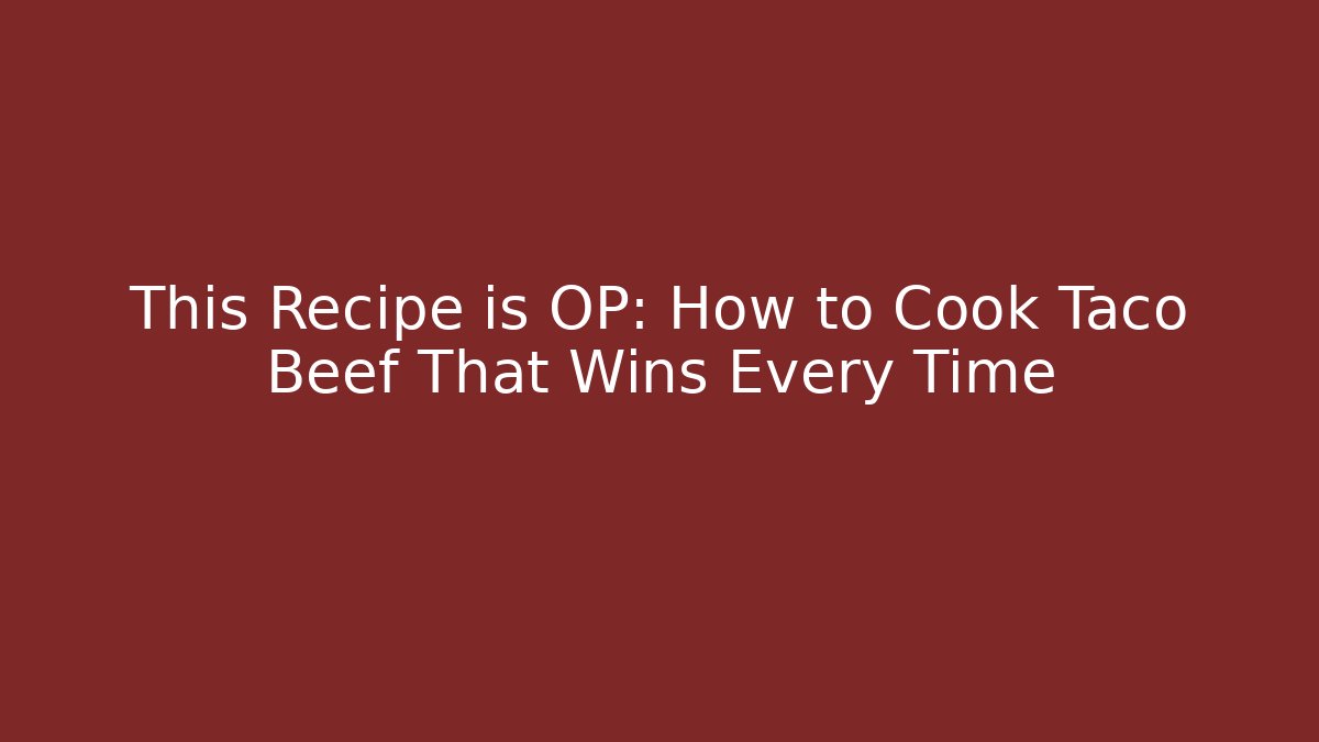 This Recipe is OP: How to Cook Taco Beef That Wins Every Time