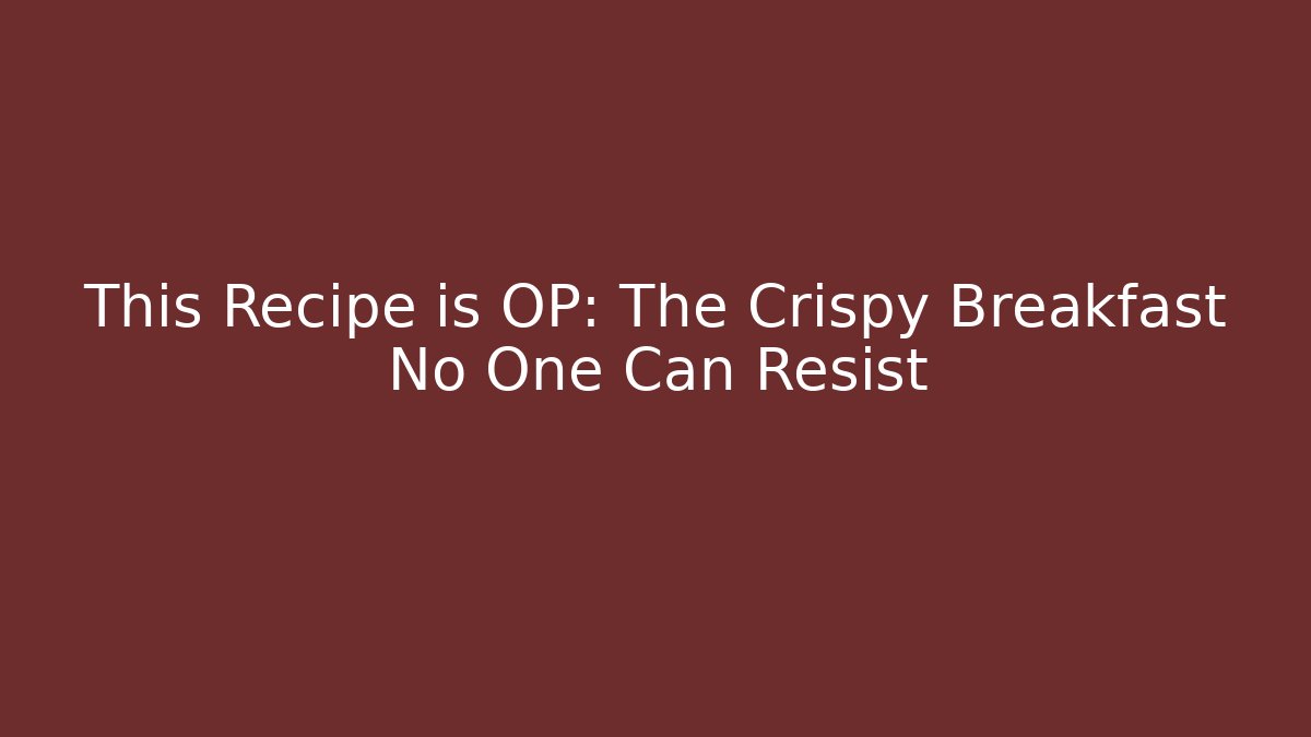 This Recipe is OP: The Crispy Breakfast No One Can Resist