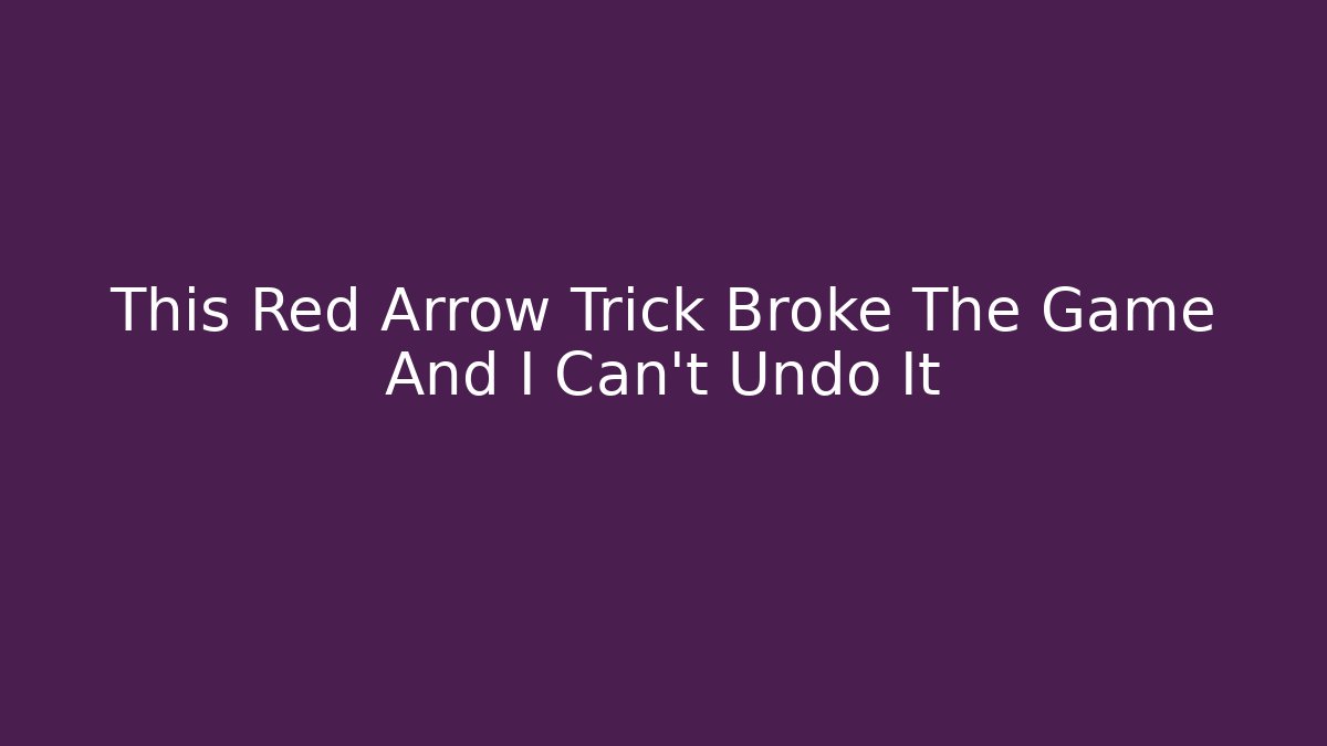 This Red Arrow Trick Broke The Game And I Can't Undo It