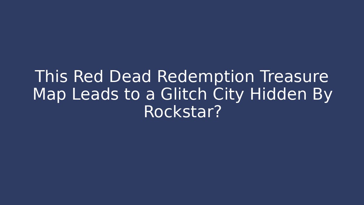This Red Dead Redemption Treasure Map Leads to a Glitch City Hidden By Rockstar?