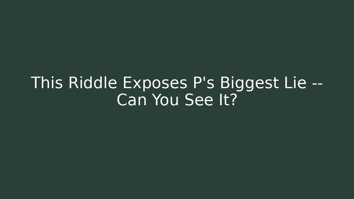 This Riddle Exposes P's Biggest Lie — Can You See It?
