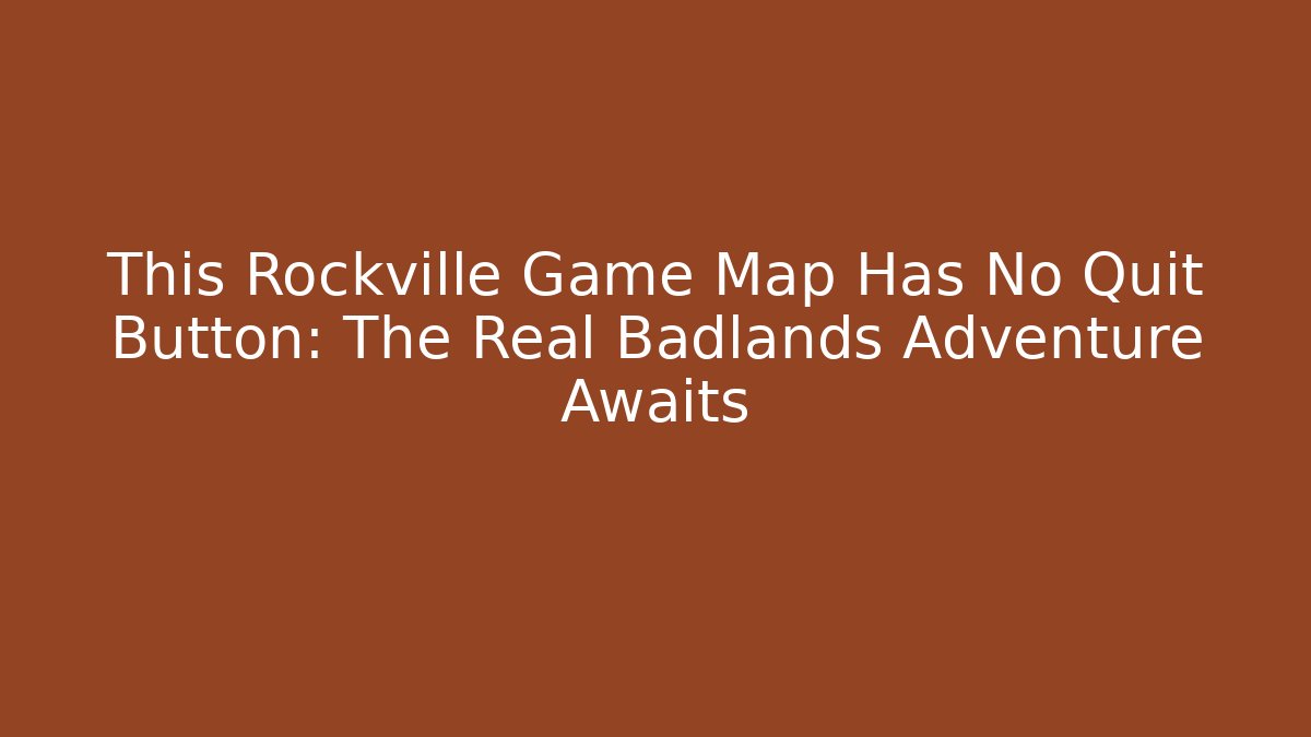 This Rockville Game Map Has No Quit Button: The Real Badlands Adventure Awaits