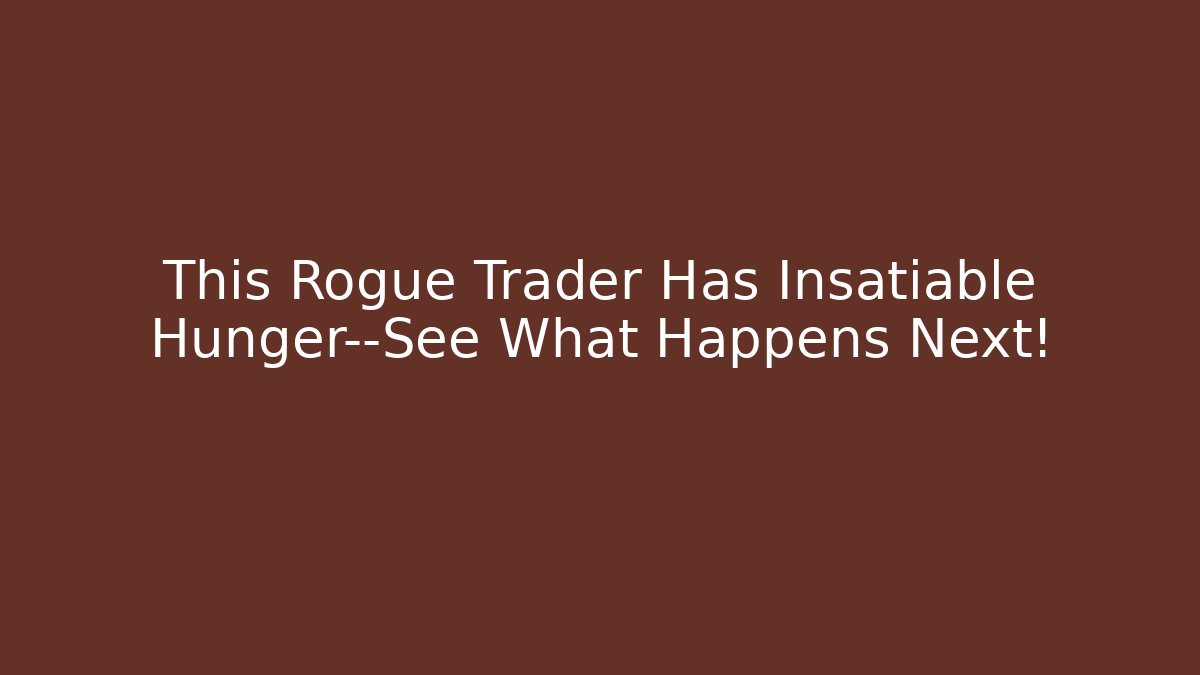 This Rogue Trader Has Insatiable Hunger—See What Happens Next!