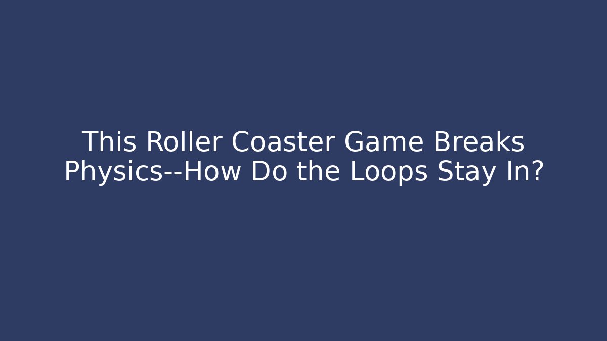 This Roller Coaster Game Breaks Physics—How Do the Loops Stay In?