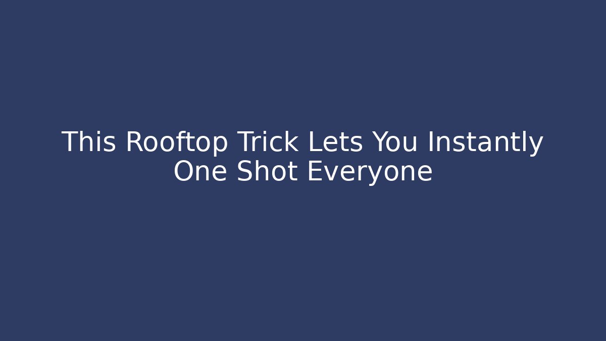 This Rooftop Trick Lets You Instantly One Shot Everyone - Create More Assets