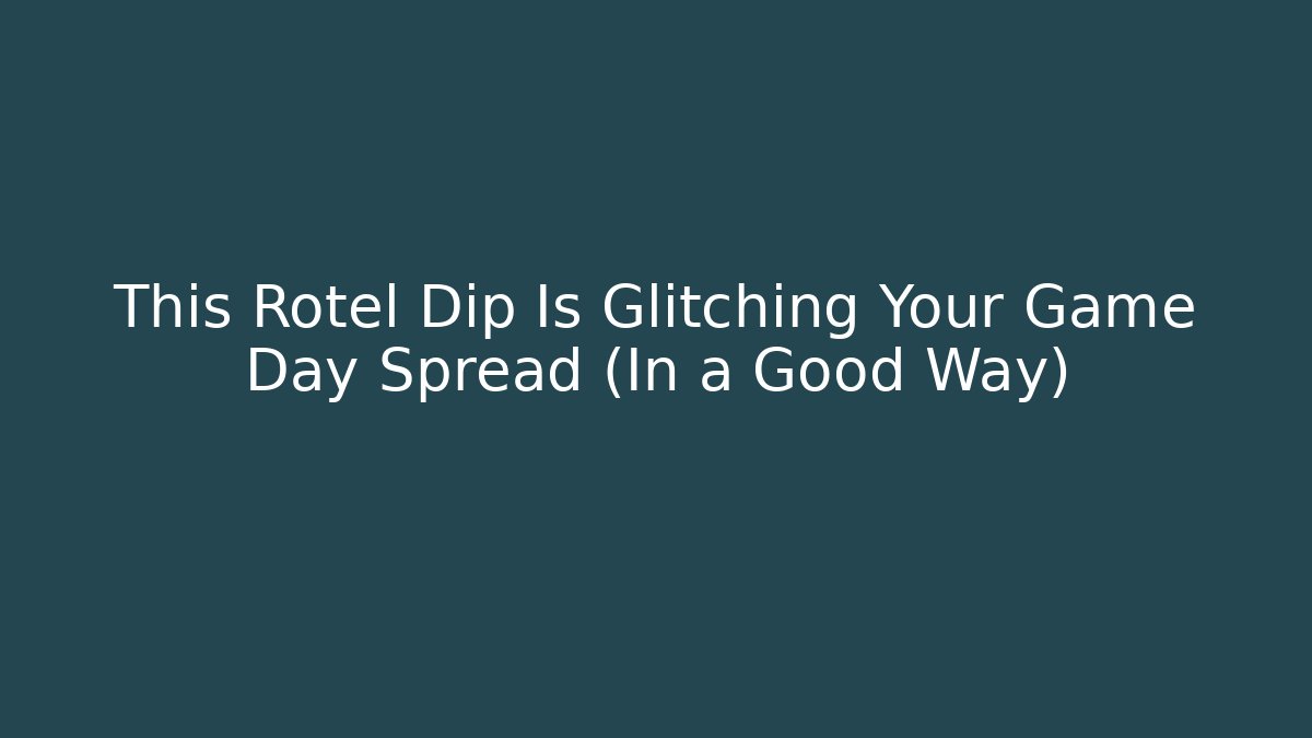 This Rotel Dip Is Glitching Your Game Day Spread (In a Good Way)