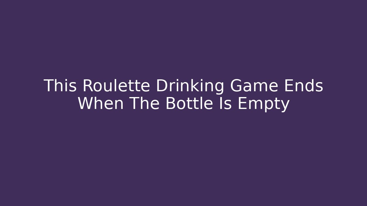 This Roulette Drinking Game Ends When The Bottle Is Empty