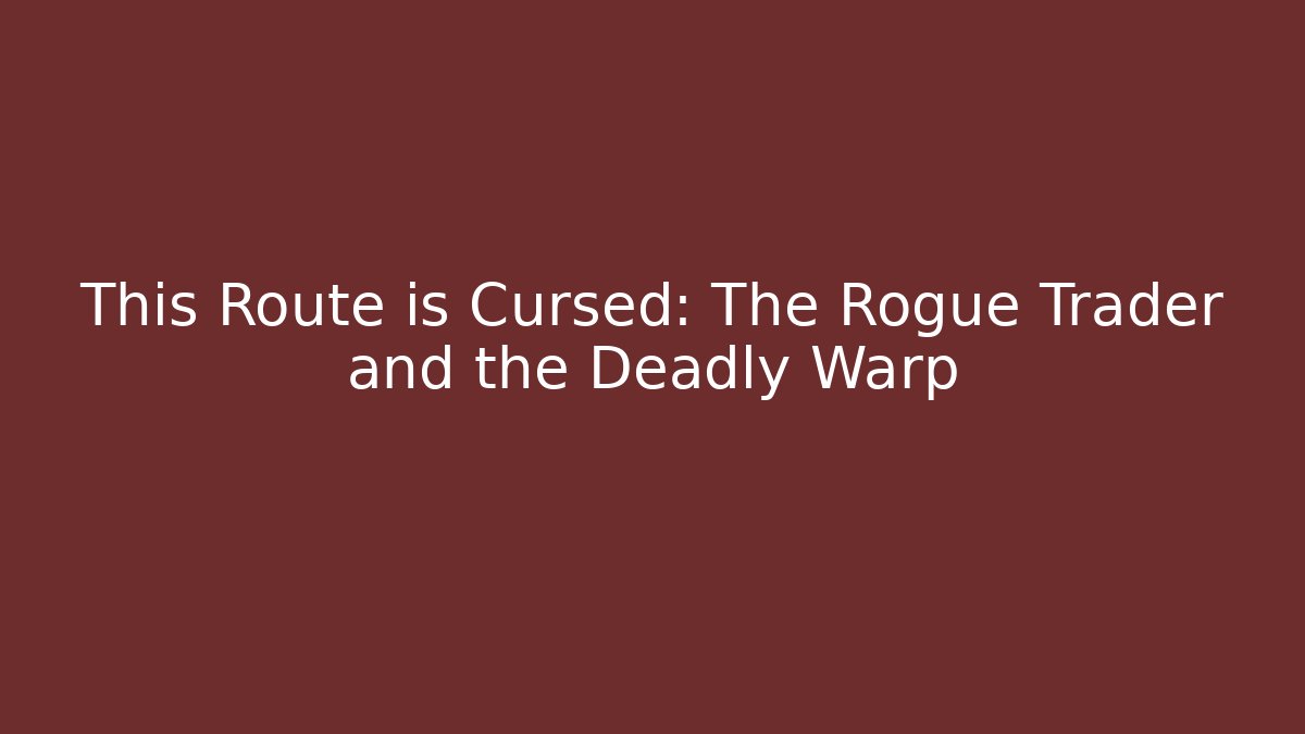 This Route is Cursed: The Rogue Trader and the Deadly Warp