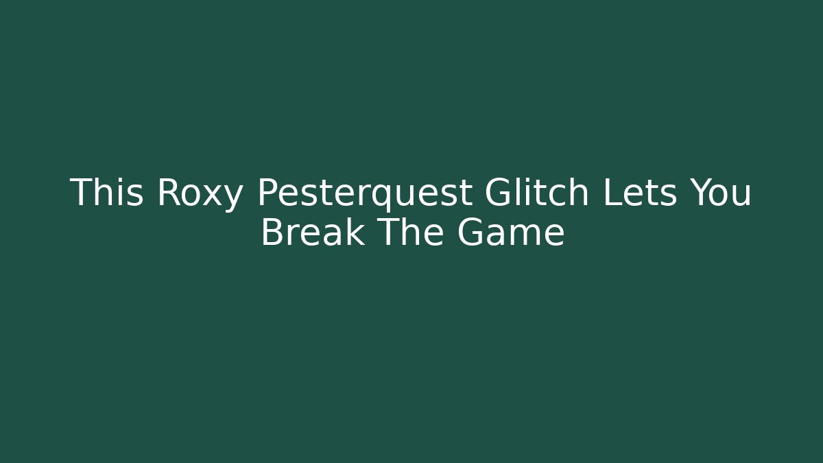 This Roxy Pesterquest Glitch Lets You Break The Game