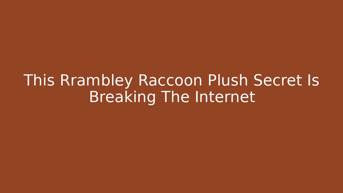 This Rrambley Raccoon Plush Secret Is Breaking The Internet