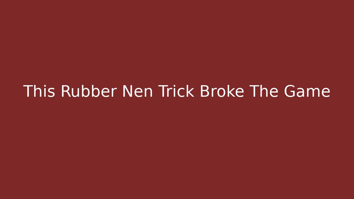This Rubber Nen Trick Broke The Game