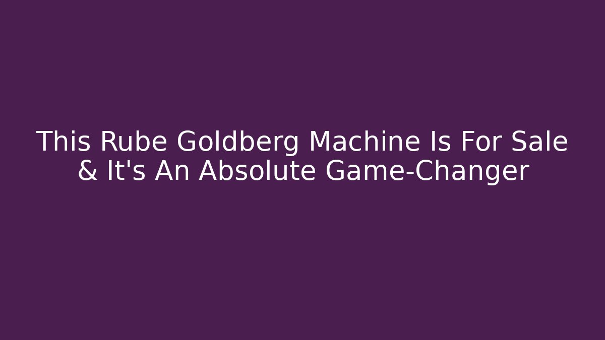 This Rube Goldberg Machine Is For Sale & It’s An Absolute Game-Changer