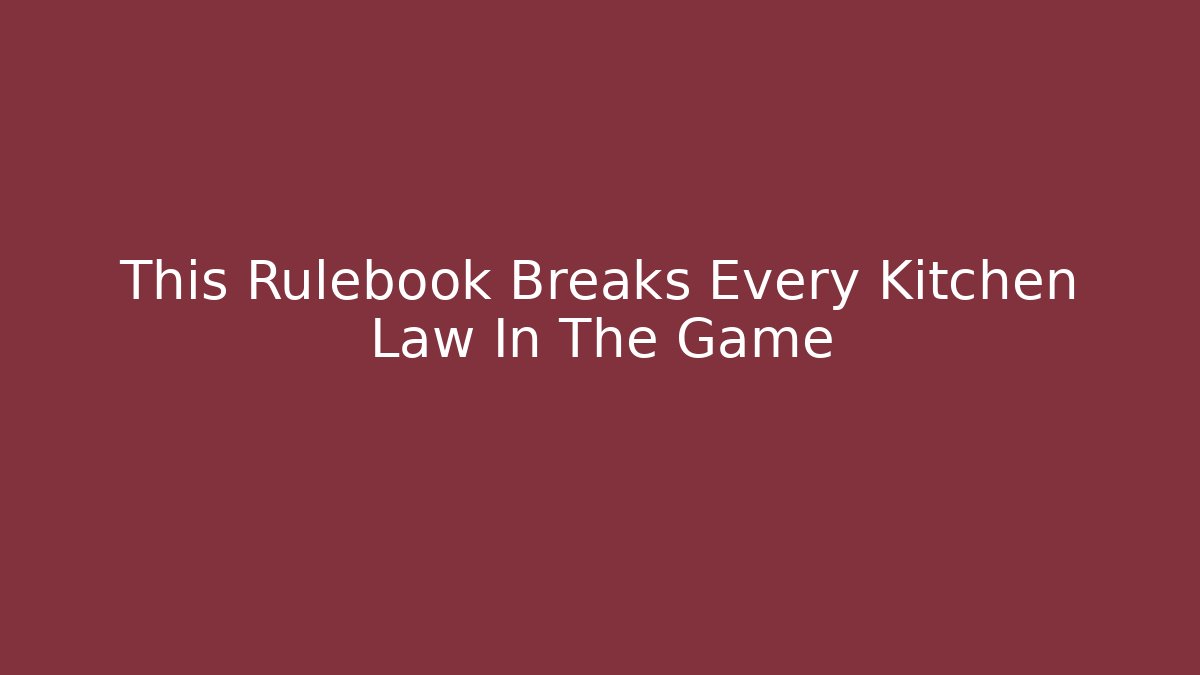 This Rulebook Breaks Every Kitchen Law In The Game