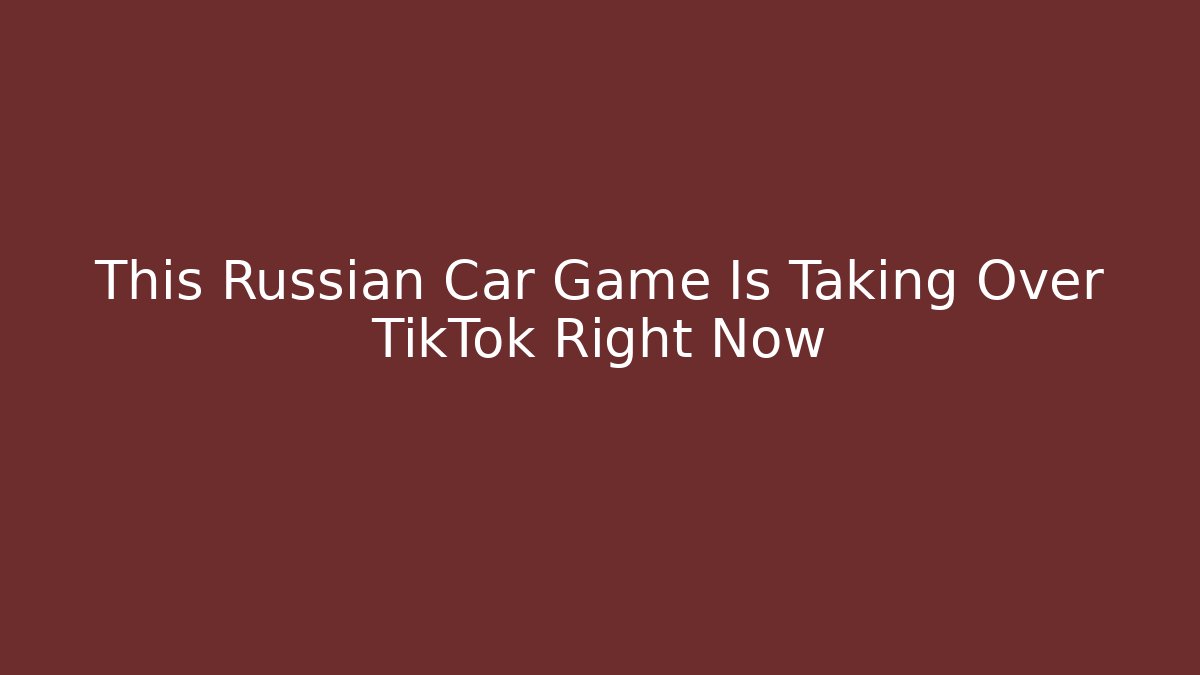This Russian Car Game Is Taking Over TikTok Right Now