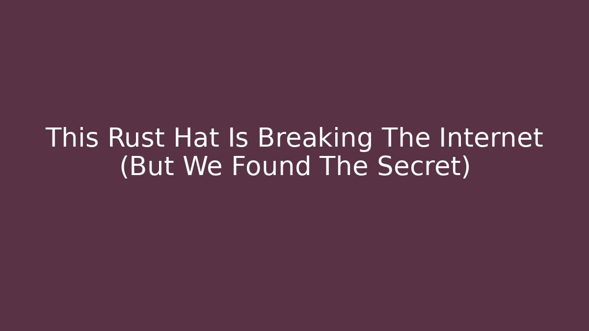 This Rust Hat Is Breaking The Internet (But We Found The Secret)