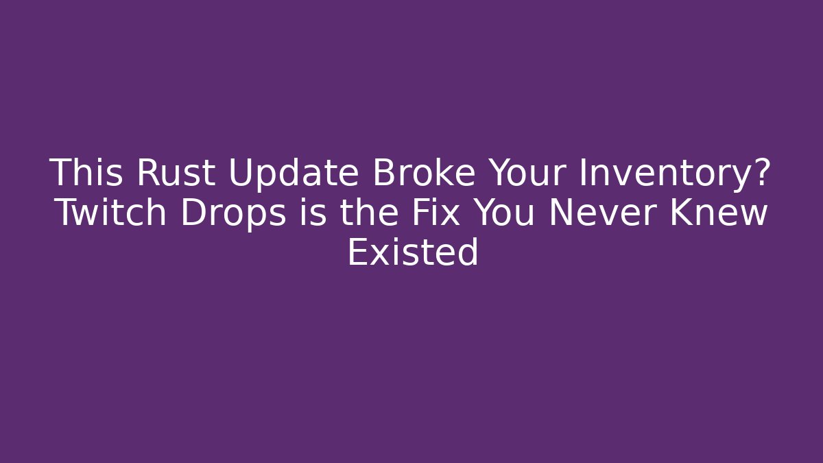 This Rust Update Broke Your Inventory? Twitch Drops is the Fix You Never Knew Existed