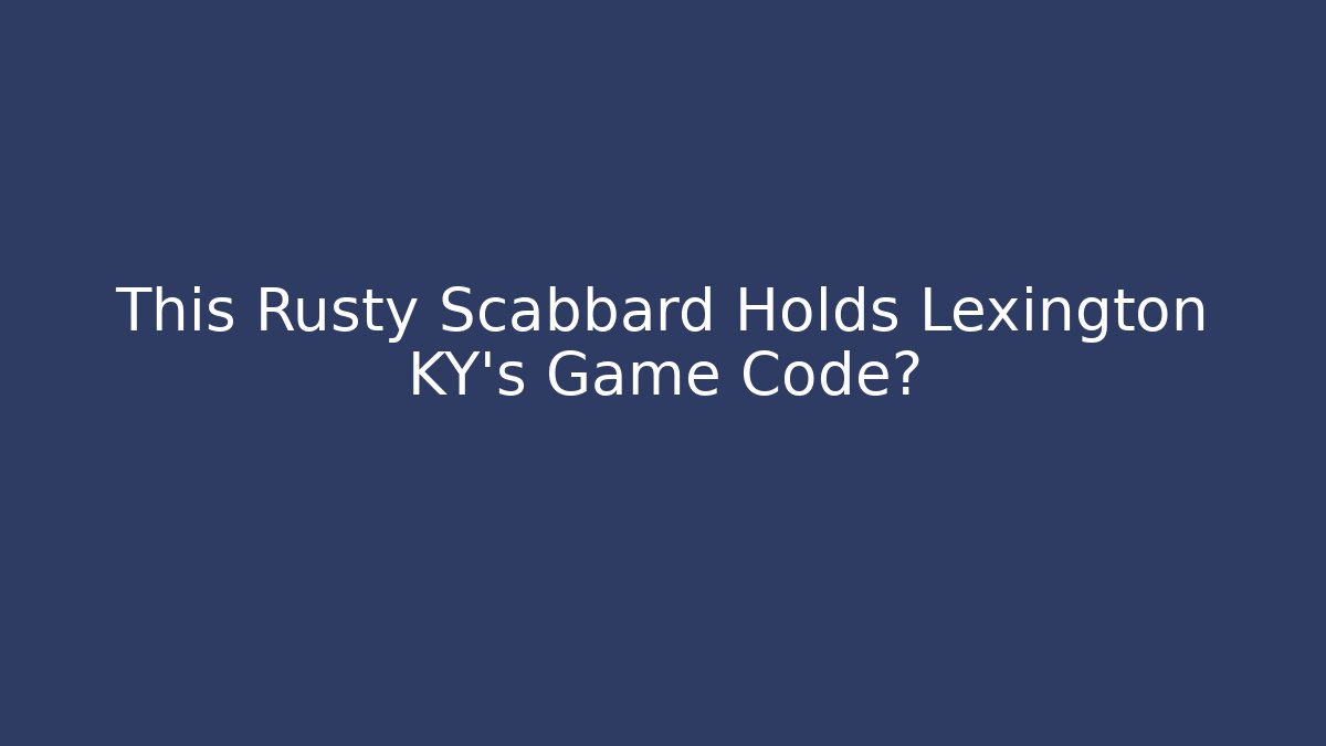 This Rusty Scabbard Holds Lexington KY's Game Code?