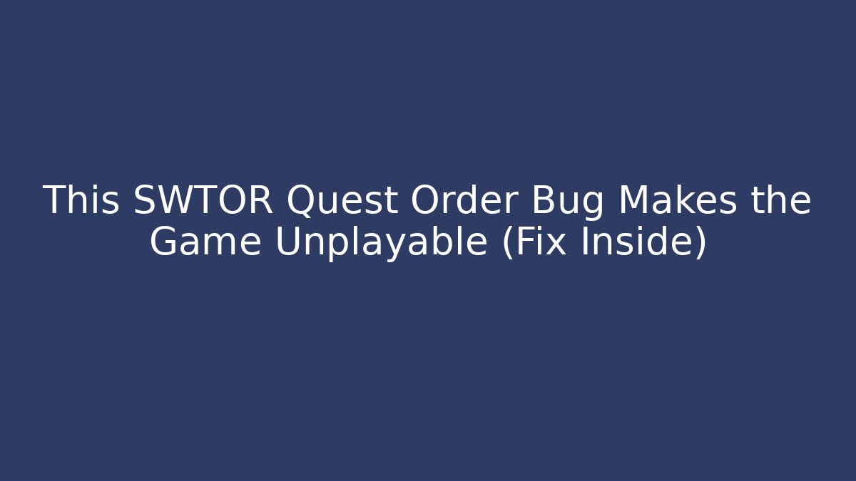 This SWTOR Quest Order Bug Makes the Game Unplayable (Fix Inside) - Create More Assets