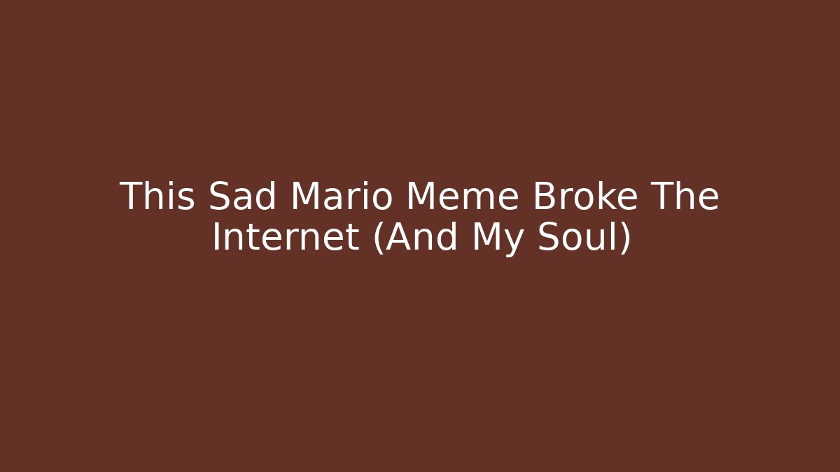This Sad Mario Meme Broke The Internet (And My Soul)