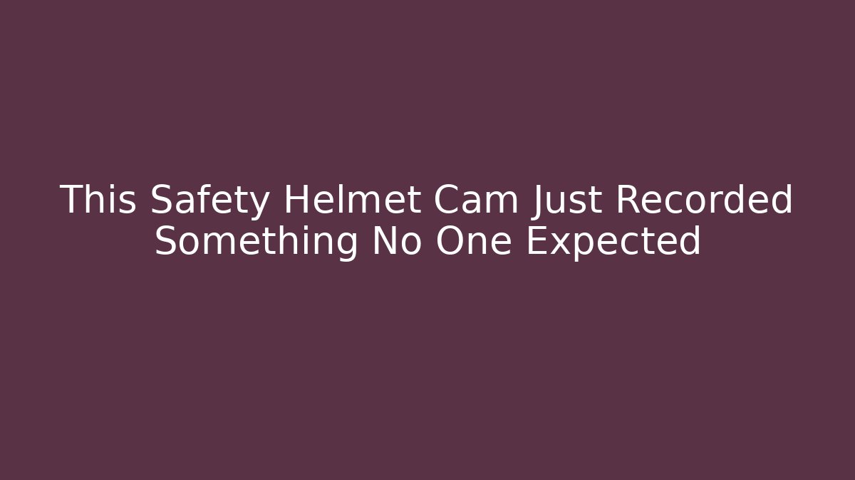 This Safety Helmet Cam Just Recorded Something No One Expected - Create More Assets