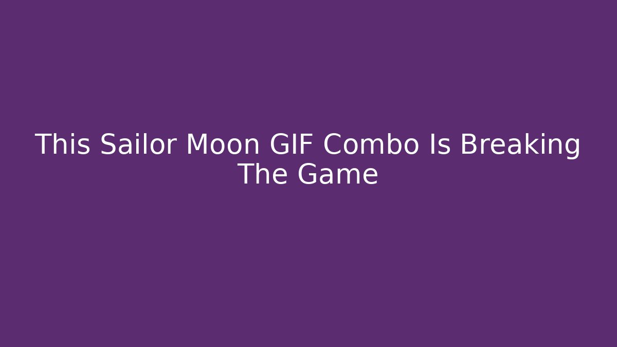 This Sailor Moon GIF Combo Is Breaking The Game