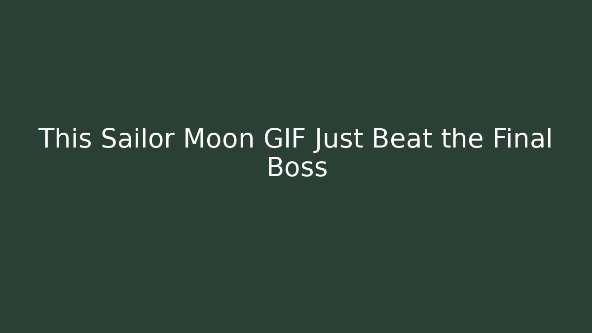 This Sailor Moon GIF Just Beat the Final Boss