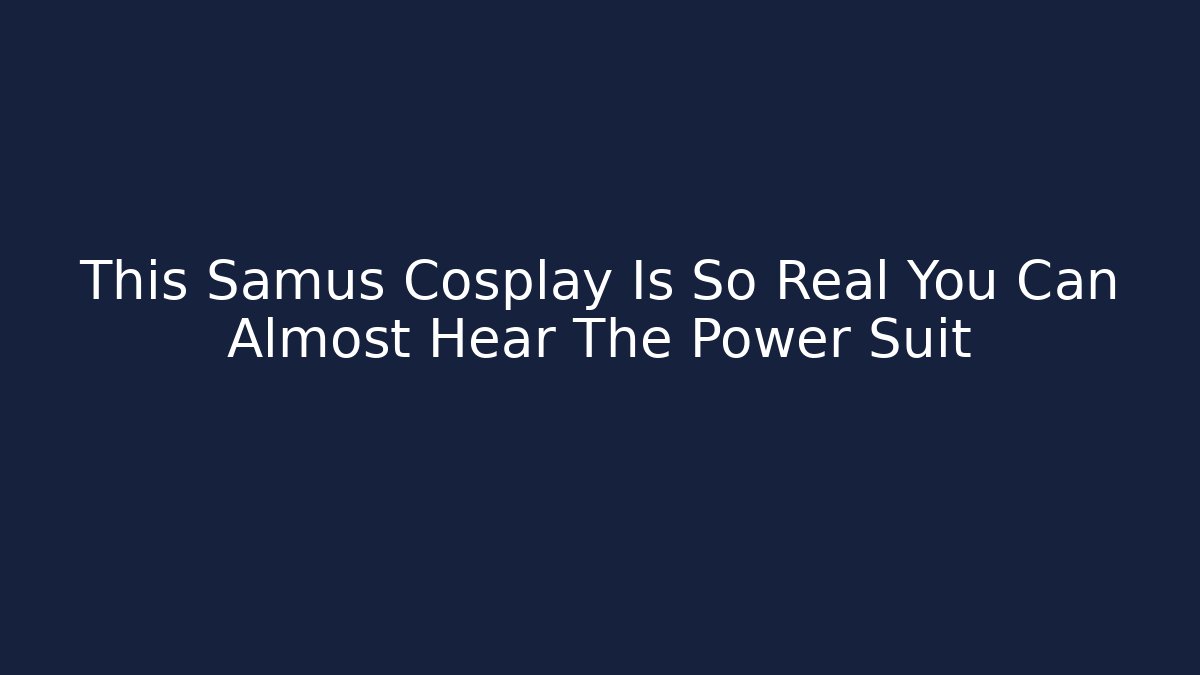 This Samus Cosplay Is So Real You Can Almost Hear The Power Suit