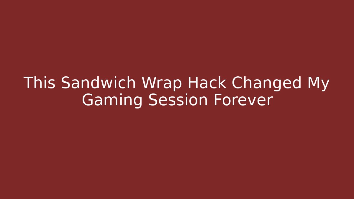 This Sandwich Wrap Hack Changed My Gaming Session Forever