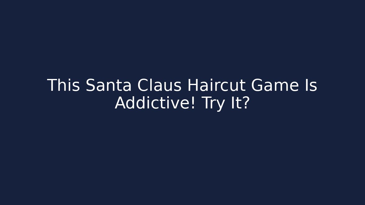 This Santa Claus Haircut Game Is Addictive! Try It?