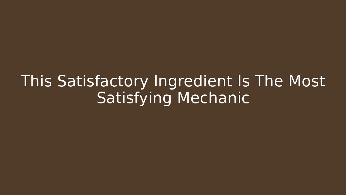 This Satisfactory Ingredient Is The Most Satisfying Mechanic - Create More Assets