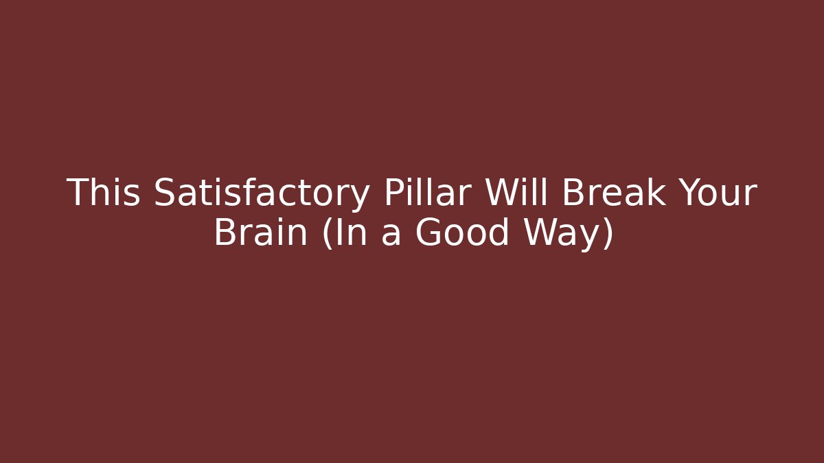 This Satisfactory Pillar Will Break Your Brain (In a Good Way) - Create More Assets