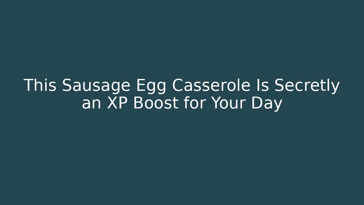 This Sausage Egg Casserole Is Secretly an XP Boost for Your Day