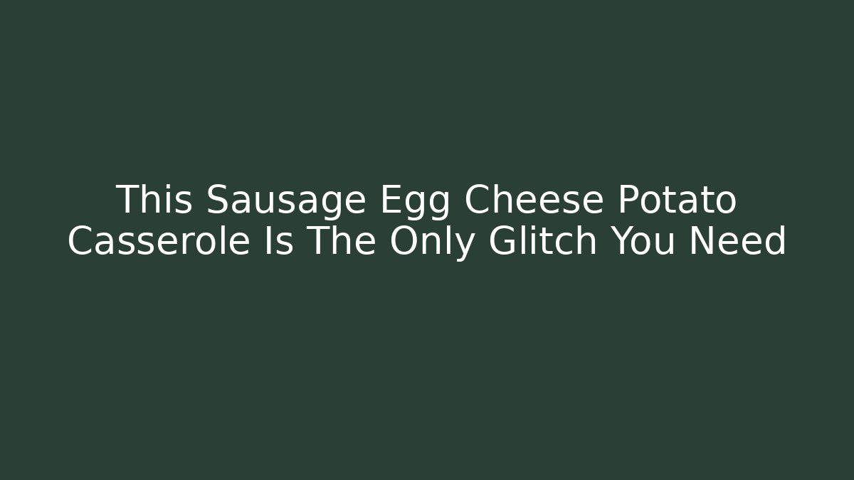 This Sausage Egg Cheese Potato Casserole Is The Only Glitch You Need