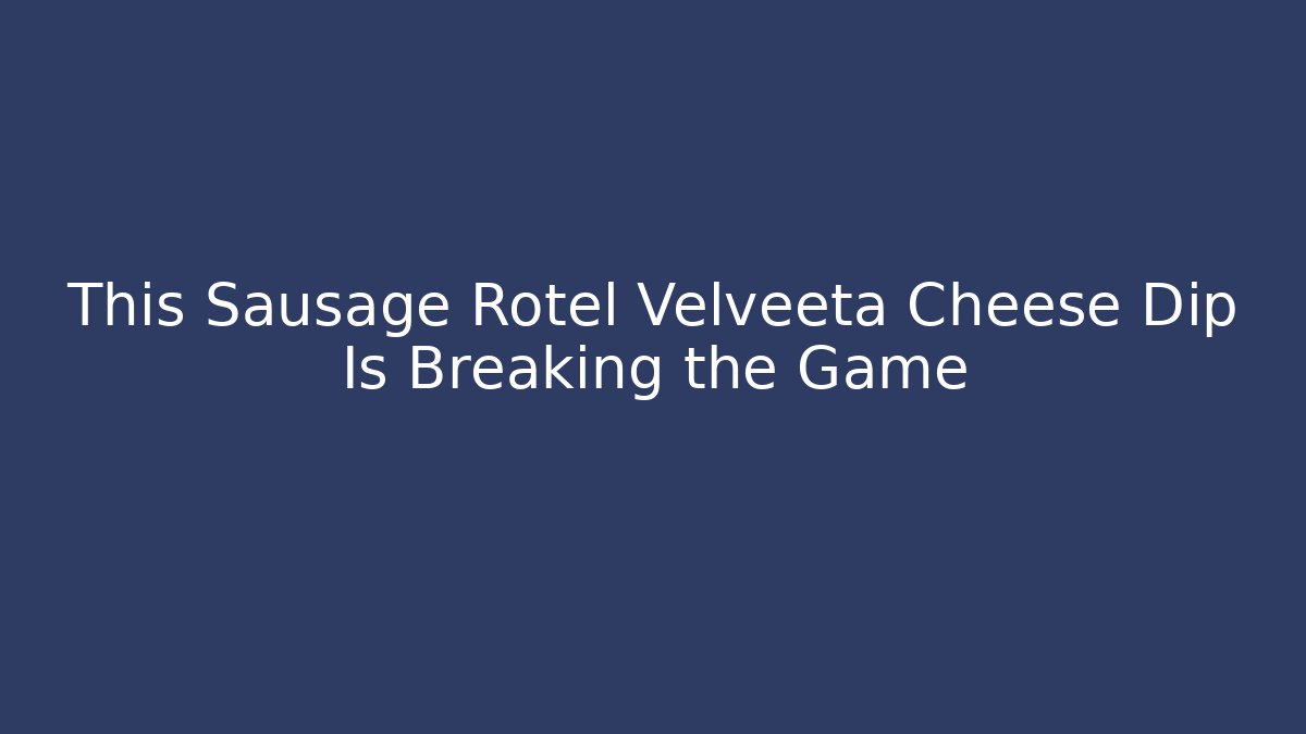 This Sausage Rotel Velveeta Cheese Dip Is Breaking the Game