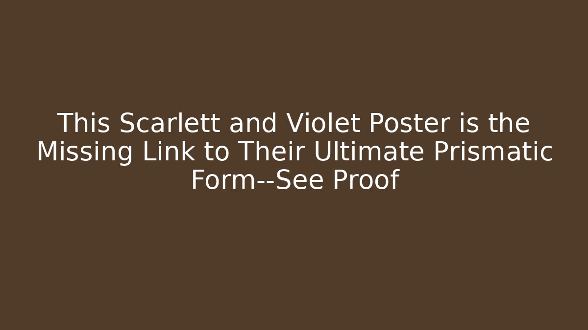 This Scarlett and Violet Poster is the Missing Link to Their Ultimate Prismatic Form—See Proof