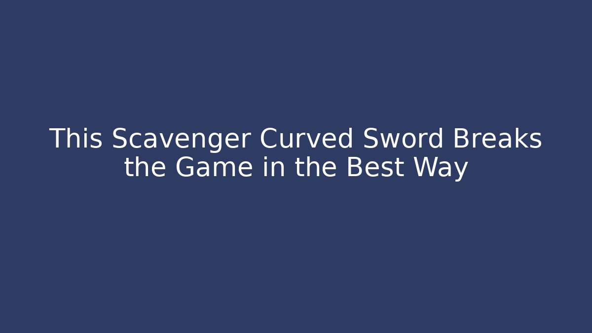 This Scavenger Curved Sword Breaks the Game in the Best Way