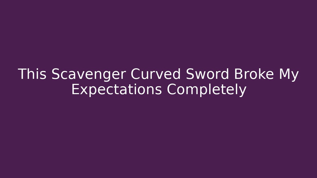 This Scavenger Curved Sword Broke My Expectations Completely
