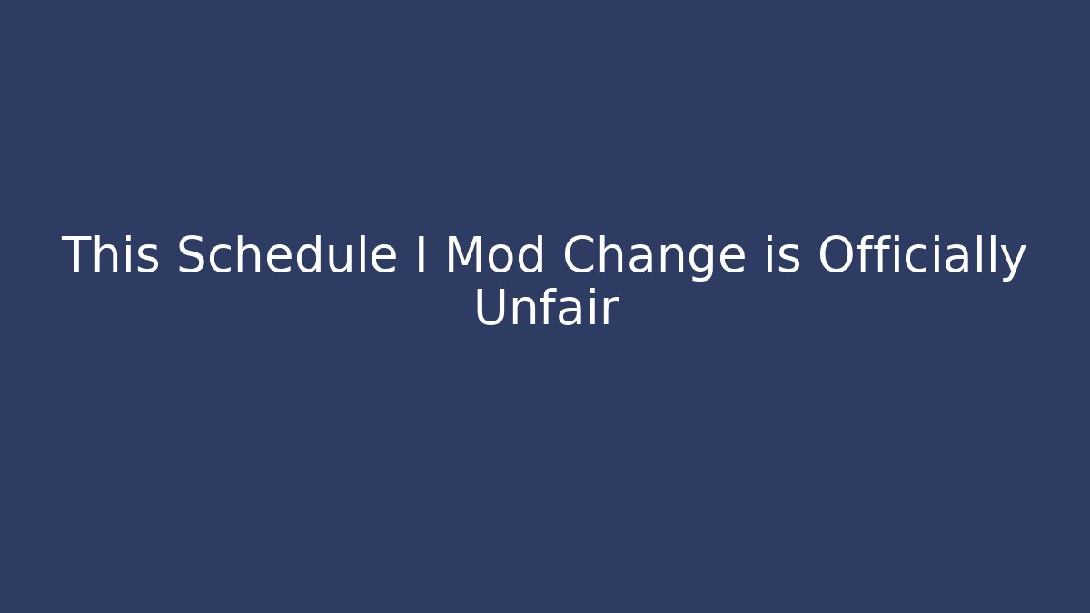 This Schedule I Mod Change is Officially Unfair