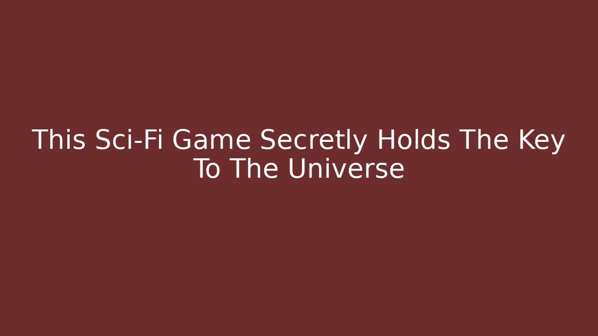 This Sci-Fi Game Secretly Holds The Key To The Universe