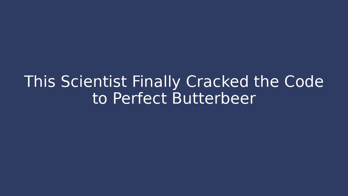 This Scientist Finally Cracked the Code to Perfect Butterbeer - Create More Assets