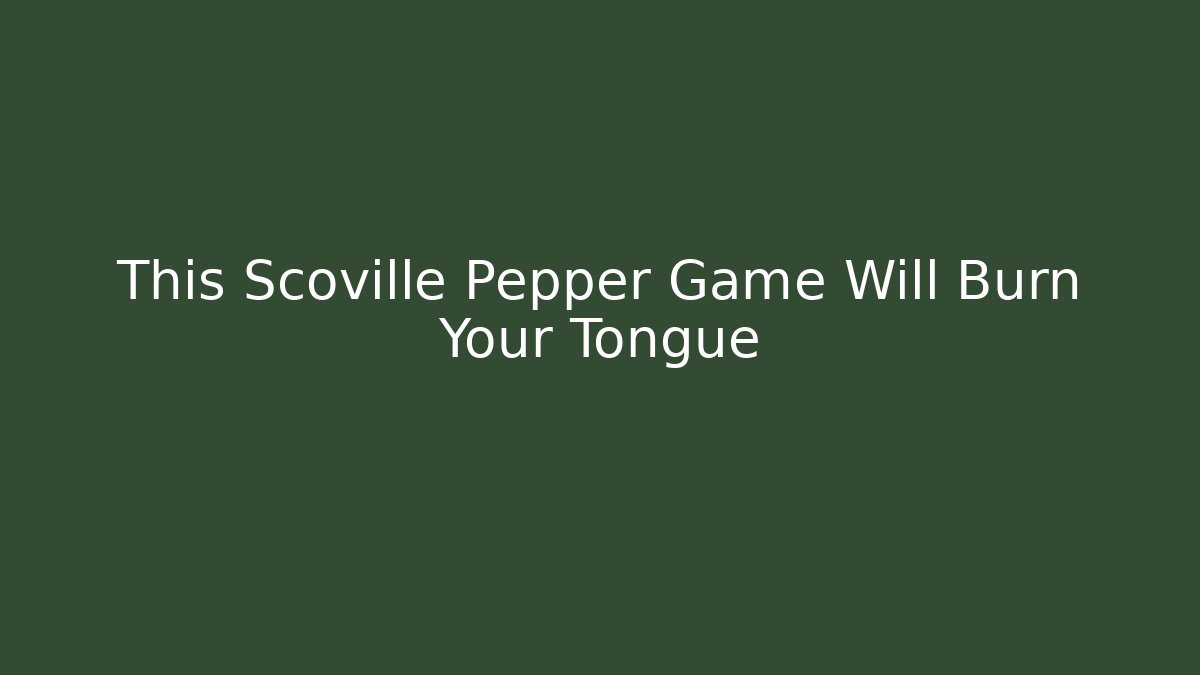 This Scoville Pepper Game Will Burn Your Tongue