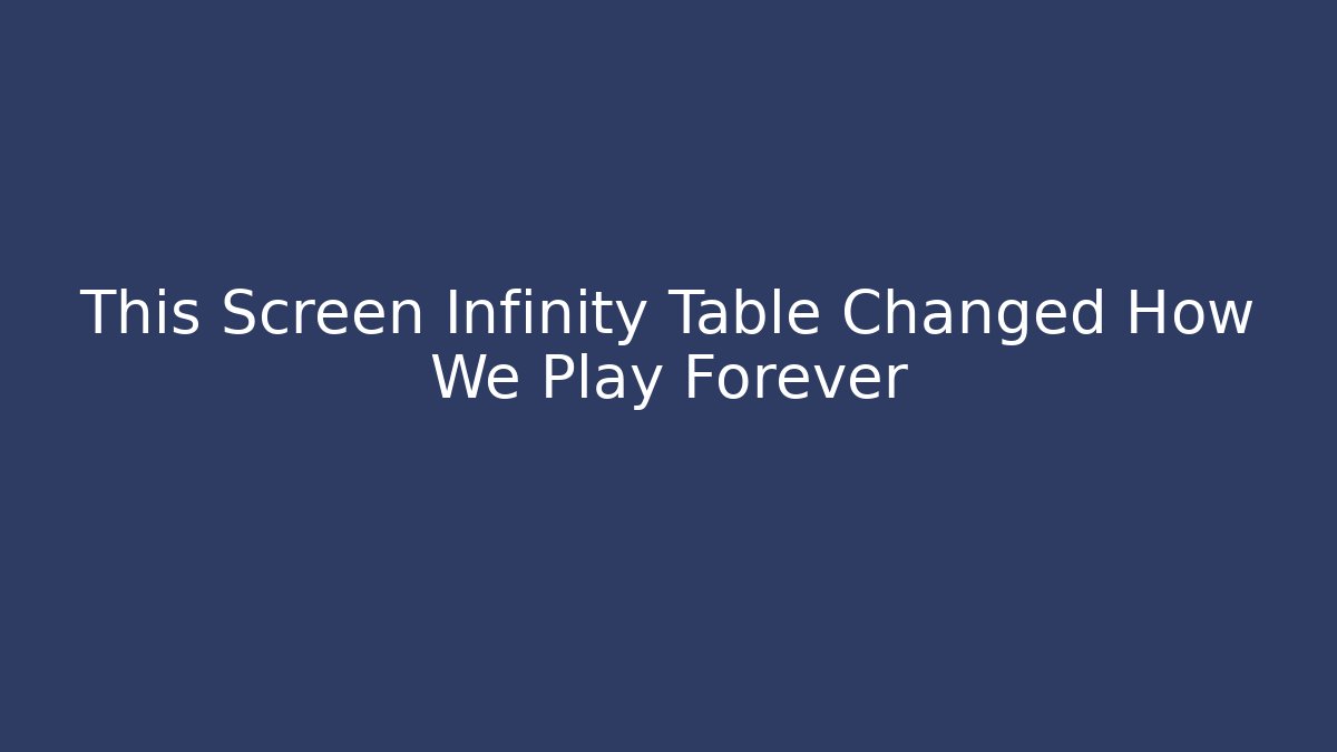 This Screen Infinity Table Changed How We Play Forever - Create More Assets