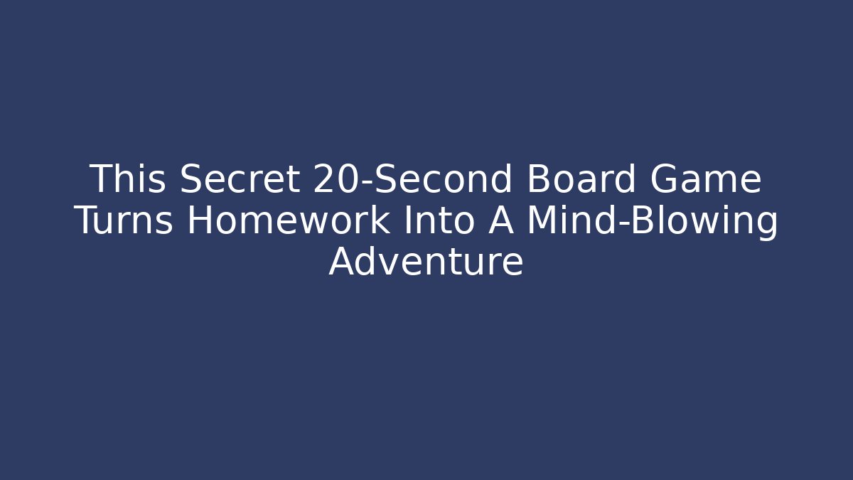 This Secret 20-Second Board Game Turns Homework Into A Mind-Blowing Adventure