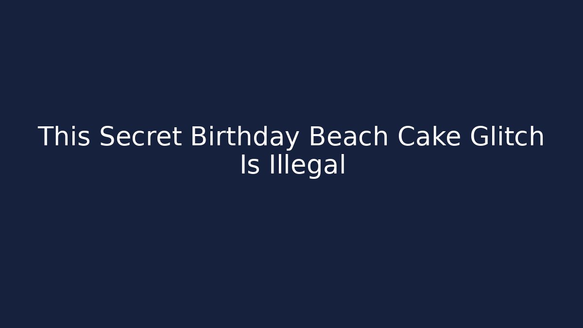 This Secret Birthday Beach Cake Glitch Is Illegal - Create More Assets