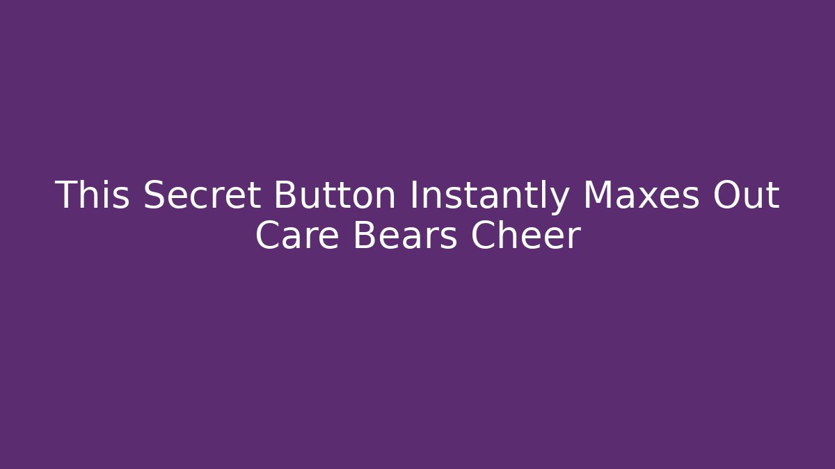 This Secret Button Instantly Maxes Out Care Bears Cheer