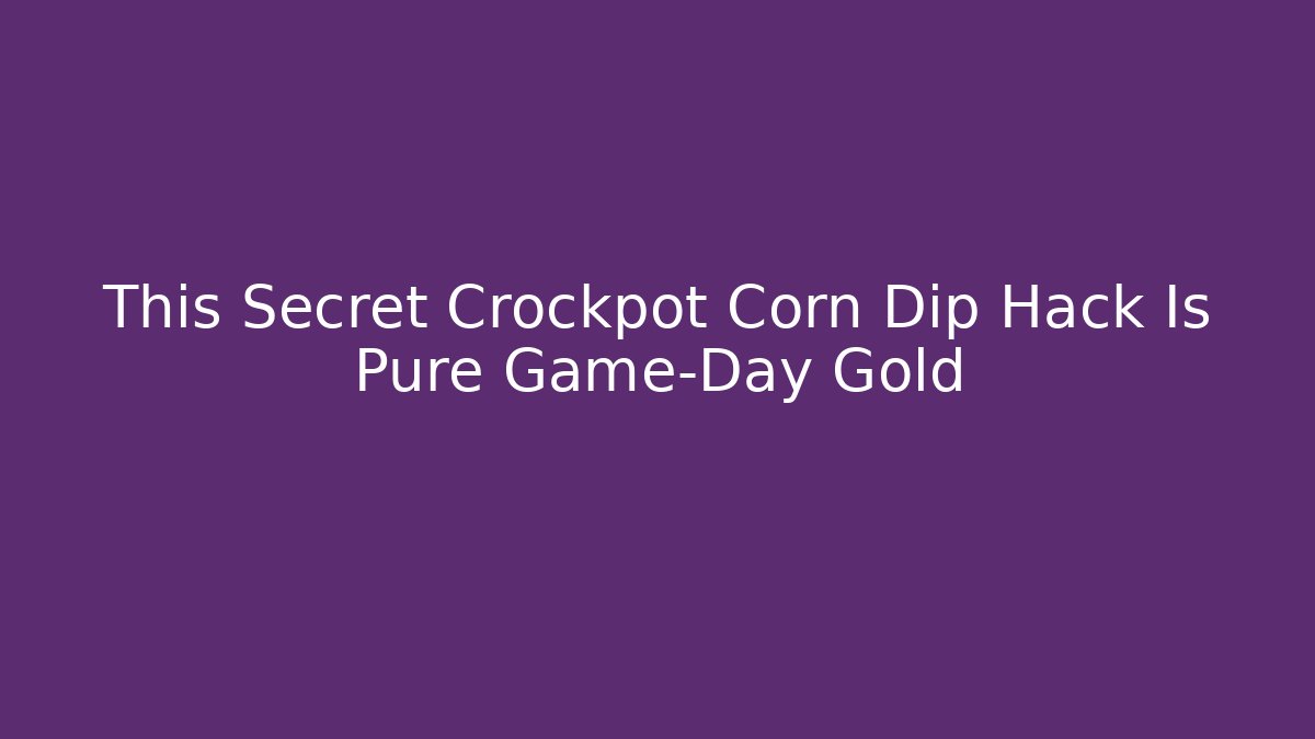 This Secret Crockpot Corn Dip Hack Is Pure Game-Day Gold